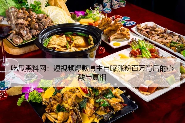 吃瓜黑料网：短视频爆款博主自曝涨粉百万背后的心酸与真相