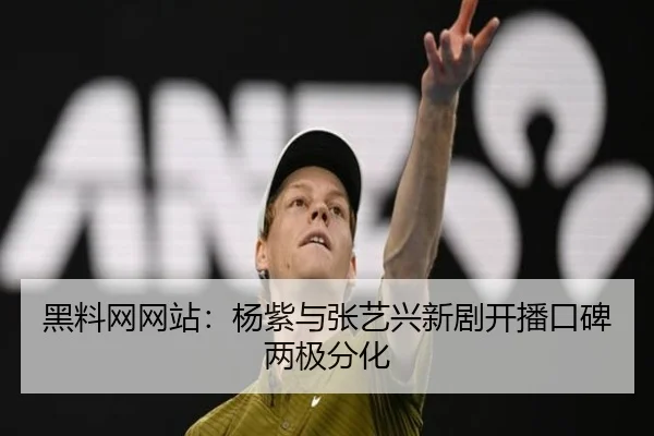 黑料网网站：杨紫与张艺兴新剧开播口碑两极分化
